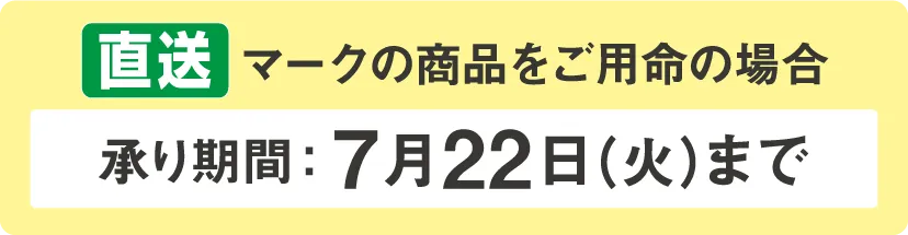 直送マークの商品をご用命の場合 承り期間：7月22日(火)まで
