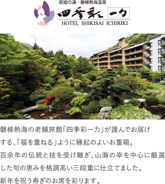 磐梯熱海の老舗旅館「四季彩一力」が謹んでお届けする、「福を重ねる」ように縁起のよいお重箱。百余年の伝統と技を受け継ぎ、山海の幸を中心に厳選した旬の恵みを格調高い三段重に仕立てました。新年を祝う寿ぎのお席を彩ります。