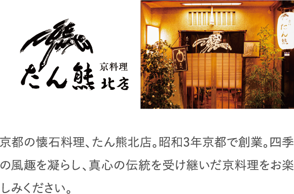 京都の懐石料理、たん熊北店。昭和3年京都で創業。四季の風趣を凝らし、真心の伝統を受け継いだ京料理をお楽しみください。