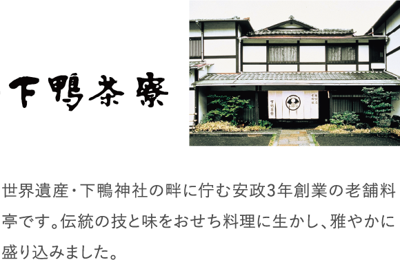 世界遺産・下鴨神社の畔に佇む安政3年創業の老舗料亭です。伝統の技と味をおせち料理に生かし、雅やかに盛り込みました。
