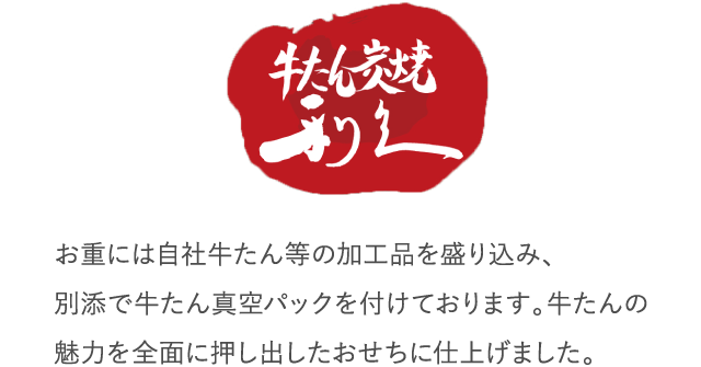 お重には自社牛たん等の加工品を盛り込み、別添で牛たん真空パックを付けております。牛たんの魅力を全面に押し出したおせちに仕上げました。