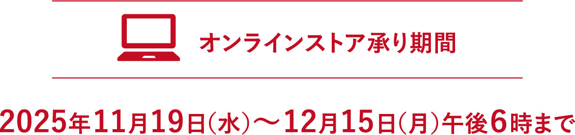 【オンラインストア承り期間】2025年11月19日（水）～12月15日（月）午後6時まで