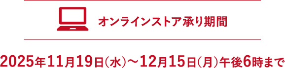 【オンラインストア承り期間】2025年11月19日（水）～12月15日（月）午後6時まで